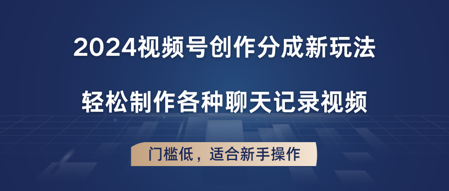 2024视频号创作分成新玩法，轻松制作各种聊天记录视频，门槛低，适合新手操作-搞钱利器