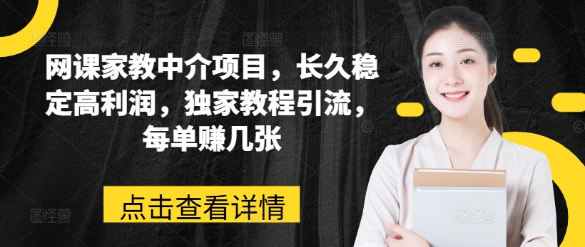 网课家教中介项目，长久稳定高利润，独家教程引流，每单赚几张-搞钱利器