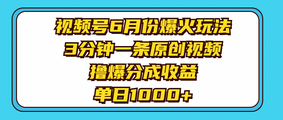 视频号6月份爆火玩法，3分钟一条原创视频，撸爆分成收益，单日1000+-搞钱利器