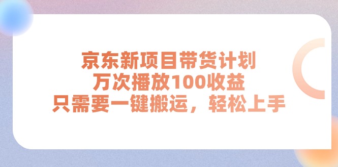 京东新项目带货计划，万次播放100收益，只需要一键搬运，轻松上手-搞钱利器