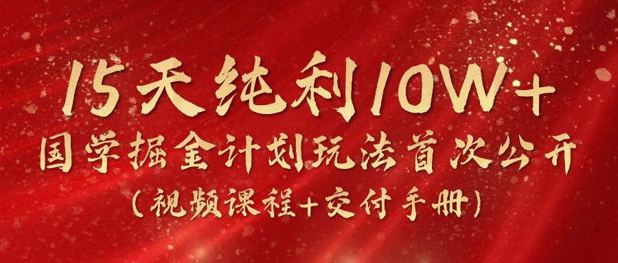《国学掘金计划2024》实战教学视频，15天纯利10W+(视频课程+交付手册)-搞钱利器