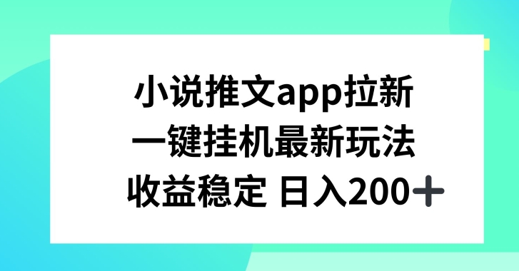 小说推文APP拉新，一键挂JI新玩法，收益稳定日入200+【揭秘】-搞钱利器