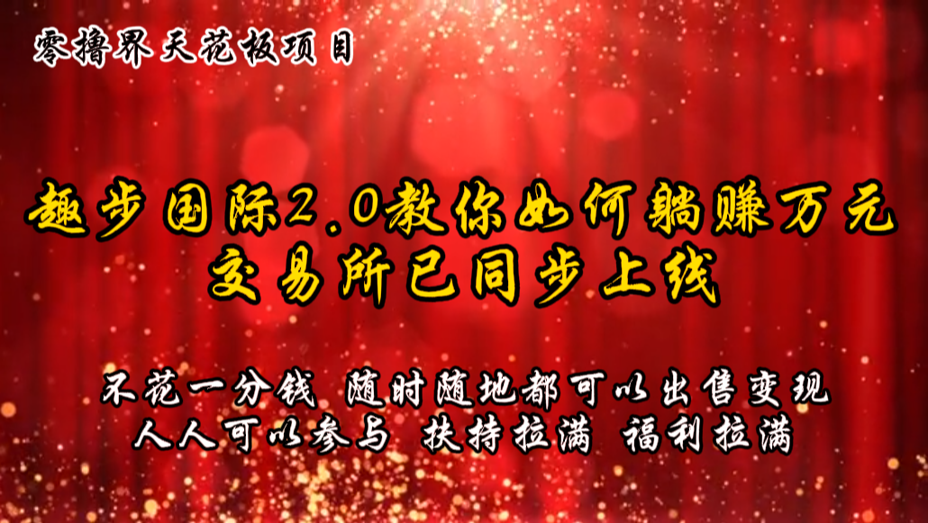 零撸天花板，不花一分钱，趣步2.0教你如何躺赚万元，交易所现已同步上线-搞钱利器