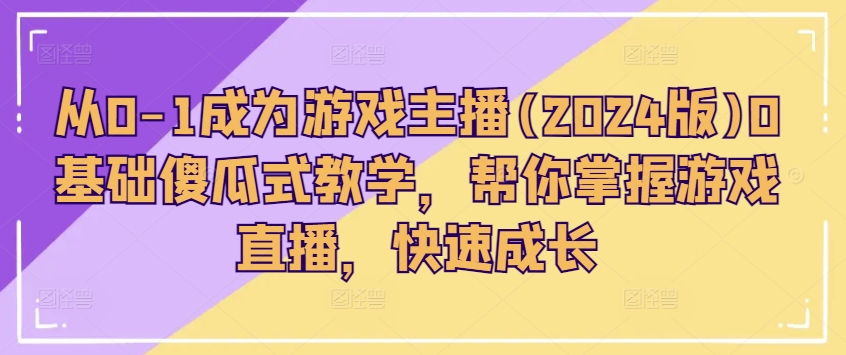 从0-1成为游戏主播(2024版)0基础傻瓜式教学，帮你掌握游戏直播，快速成长-搞钱利器