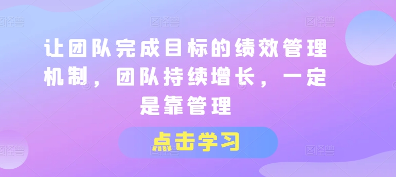 让团队完成目标的绩效管理机制，团队持续增长，一定是靠管理-搞钱利器