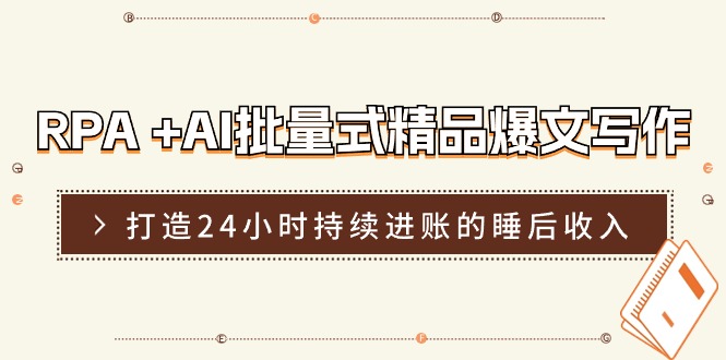 RPA +AI批量式 精品爆文写作  日更实操营，打造24小时持续进账的睡后收入-搞钱利器