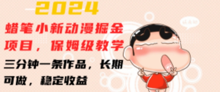 2024蜡笔小新动漫掘金项目，保姆级教学，三分钟一条作品，长期可做，稳定收益 【揭秘】-搞钱利器