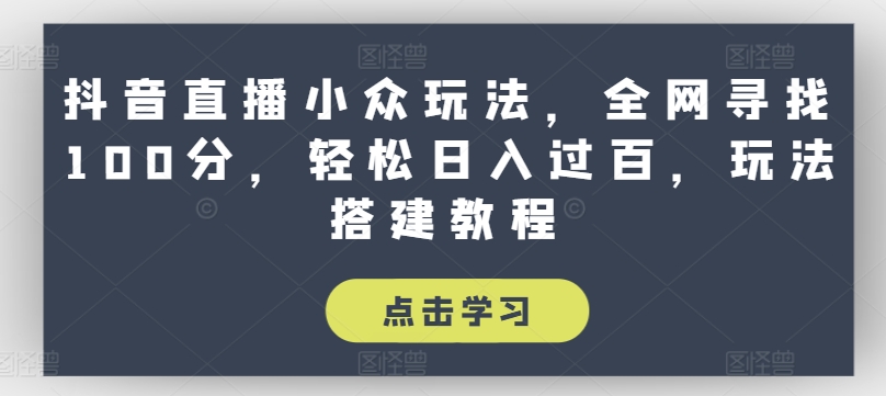 抖音直播小众玩法，全网寻找100分，轻松日入过百，玩法搭建教程【揭秘】-搞钱利器