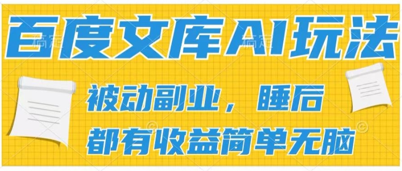 2024百度文库AI玩法，无脑操作可批量发大，实现被动副业收入，管道化收益【揭秘】-搞钱利器