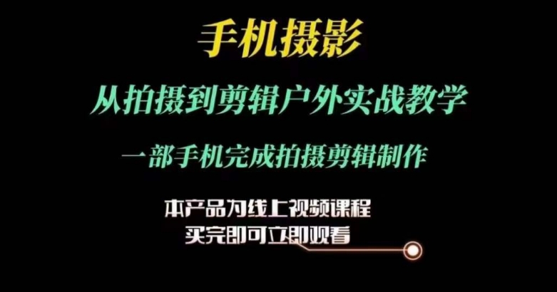 运镜剪辑实操课，手机摄影从拍摄到剪辑户外实战教学，一部手机完成拍摄剪辑制作-搞钱利器