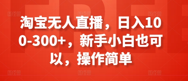 淘宝无人直播，日入100-300+，新手小白也可以，操作简单-搞钱利器