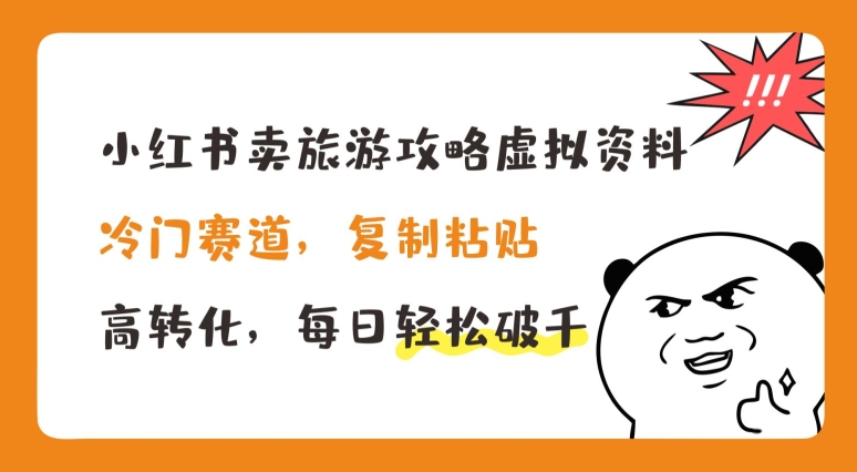 小红书卖旅游攻略虚拟资料，冷门赛道，复制粘贴，高转化，每日轻松破千【揭秘】-搞钱利器