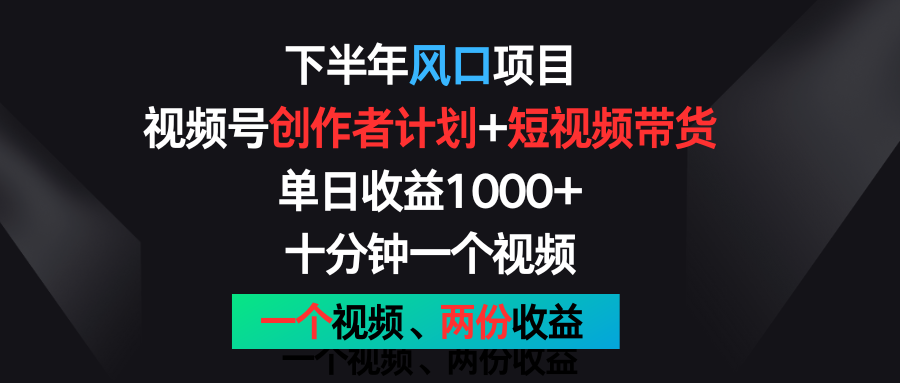 下半年风口项目，视频号创作者计划+视频带货，单日收益1000+，一个视频两份收益-搞钱利器