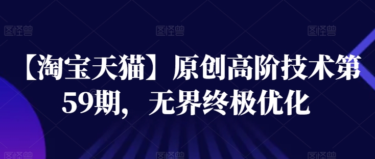 【淘宝天猫】原创高阶技术第59期，无界终极优化-搞钱利器