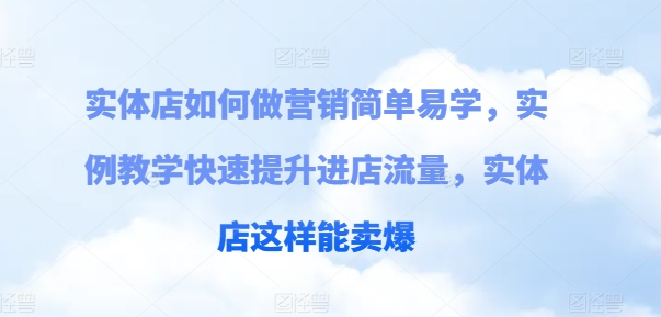 实体店如何做营销简单易学，实例教学快速提升进店流量，实体店这样能卖爆-搞钱利器