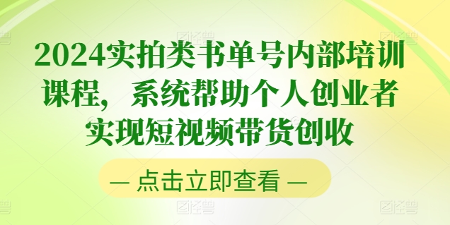 2024实拍类书单号内部培训课程，系统帮助个人创业者实现短视频带货创收-搞钱利器
