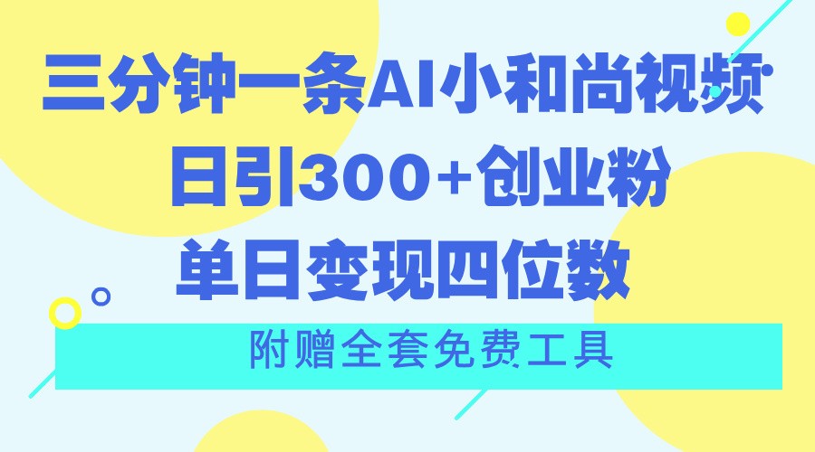 三分钟一条AI小和尚视频 ，日引300+创业粉。单日变现四位数 ，附赠全套免费工具-搞钱利器