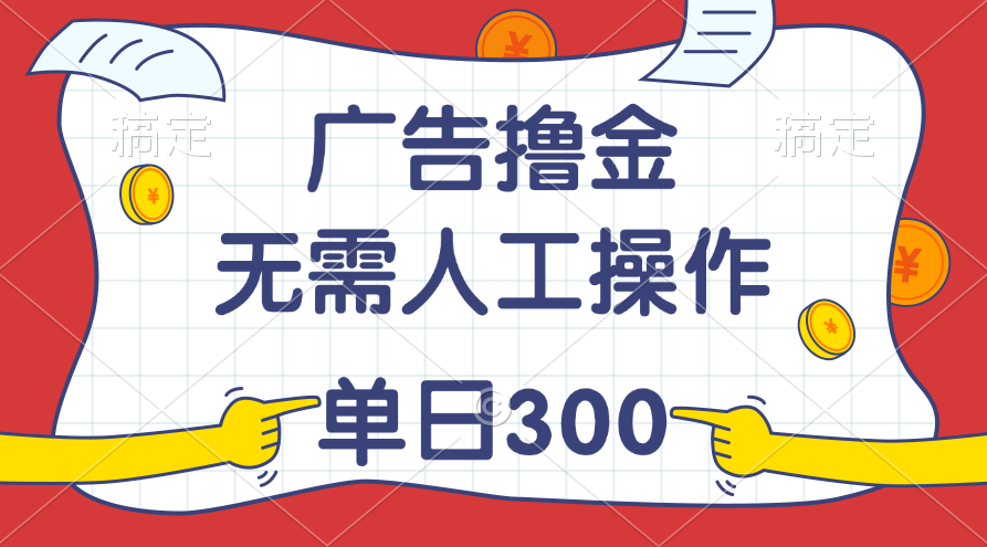 最新教程！广告撸金，无需人工操作，单日收入300+-搞钱利器