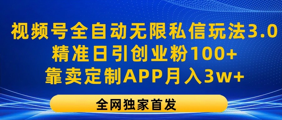 视频号全自动无限私信玩法3.0，精准日引创业粉100+，靠卖定制APP月入3w+-搞钱利器
