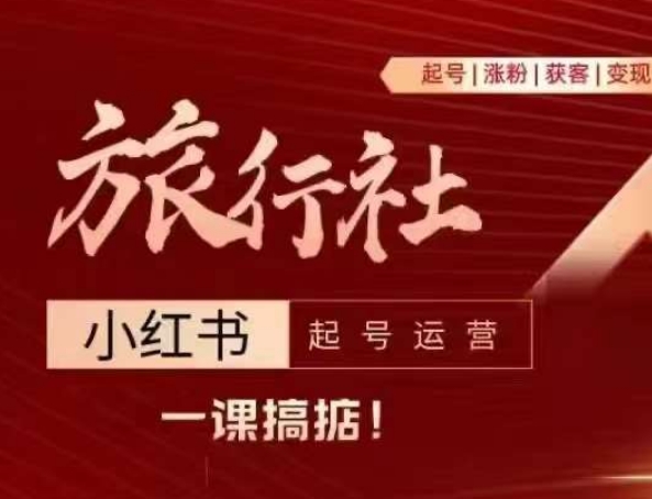 旅行社小红书起号运营，深入浅出为大家讲解旅行社在小红书如何起号、涨粉、引流、变现-搞钱利器