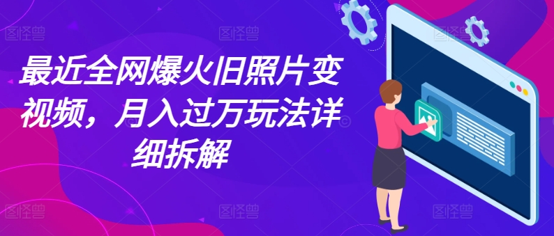 最近全网爆火旧照片变视频，月入过万玩法详细拆解-搞钱利器