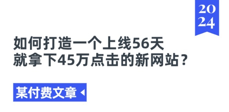 某付费文章《如何打造一个上线56天就拿下45万点击的新网站?》-搞钱利器