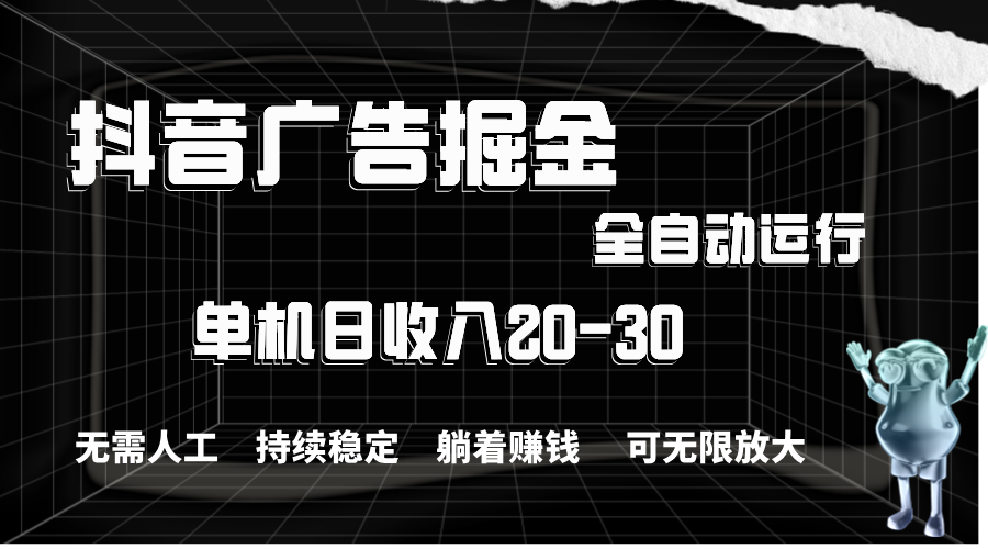 抖音广告掘金，单机产值20-30，全程自动化操作-搞钱利器