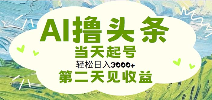 AI撸头条，轻松日入3000+无脑操作，当天起号，第二天见收益-搞钱利器