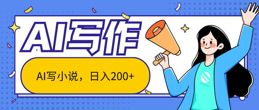 AI智能一键写小说，日入200+，不限制人群新手小白均可操作-搞钱利器