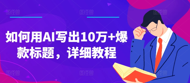 如何用AI写出10万+爆款标题，详细教程【揭秘】-搞钱利器