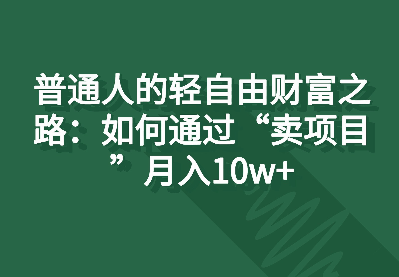 普通人的轻自由财富之路：如何通过“卖项目”月入10w+-搞钱利器