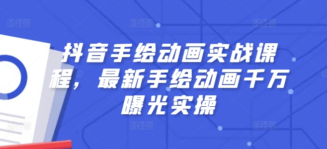 抖音手绘动画实战课程，最新手绘动画千万曝光实操-搞钱利器