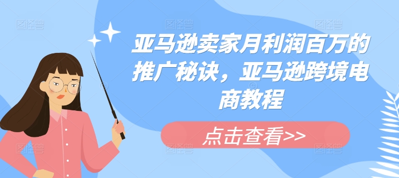 亚马逊卖家月利润百万的推广秘诀，亚马逊跨境电商教程-搞钱利器