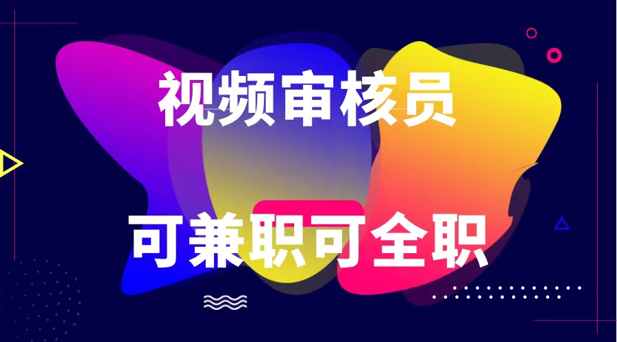 可全职可兼职 纯绿色合法合规视频审核员 日赚100-无上限-搞钱利器