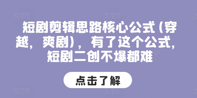 短剧剪辑思路核心公式(穿越，爽剧)，有了这个公式，短剧二创不爆都难-搞钱利器