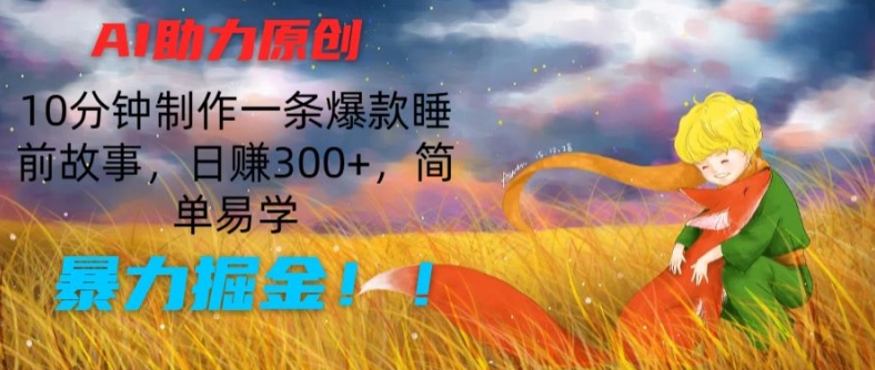 AI助力原创：10分钟制作一条爆款睡前故事，日赚300+，简单易学，暴力掘金【揭秘】-搞钱利器