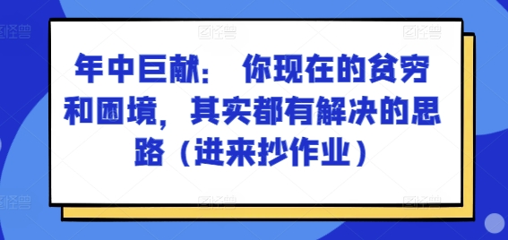某付费文章：年中巨献： 你现在的贫穷和困境，其实都有解决的思路 (进来抄作业)-搞钱利器