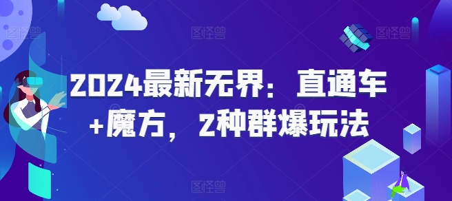 2024最新无界：直通车+魔方，2种群爆玩法-搞钱利器