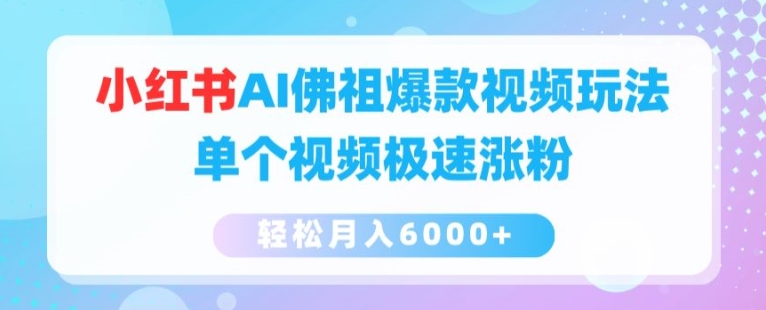 小红书AI佛祖爆款视频玩法，单个视频极速涨粉，轻松月入6000+【揭秘】-搞钱利器