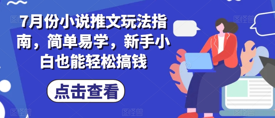 7月份小说推文玩法指南，简单易学，新手小白也能轻松搞钱-搞钱利器