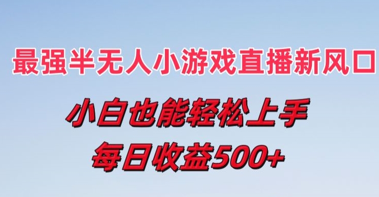 最强半无人直播小游戏新风口，小白也能轻松上手，每日收益5张【揭秘】-搞钱利器