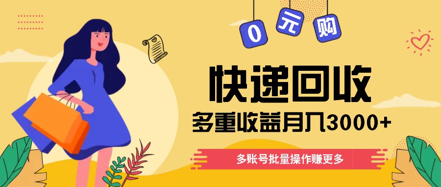快递回收多重收益玩法，多账号批量操作，新手小白也能搬砖月入3000+！-搞钱利器