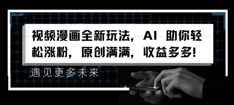 视频漫画全新玩法，AI 助你轻松涨粉，原创满满，收益多多【揭秘】-搞钱利器