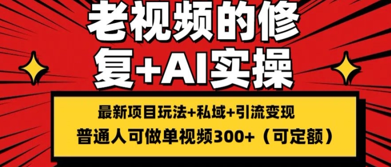 修复老视频的玩法，搬砖+引流的变现(可持久)，单条收益300+【揭秘】-搞钱利器