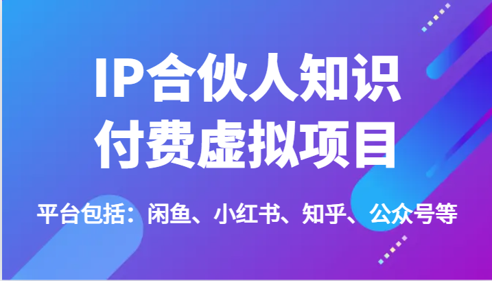 IP合伙人知识付费虚拟项目，包括：闲鱼、小红书、知乎、公众号等(51节)-搞钱利器