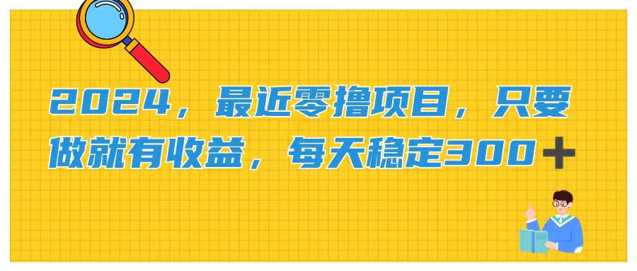 2024，最近零撸项目，只要做就有收益，每天动动手指稳定收益300+-搞钱利器