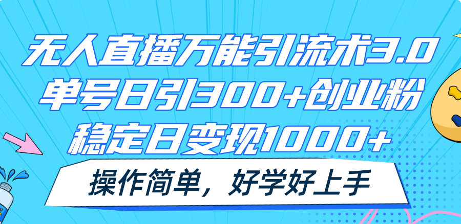 无人直播万能引流术3.0，单号日引300+创业粉，稳定日变现1000+，操作简单-搞钱利器
