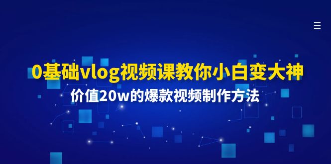 0基础vlog视频课教你小白变大神：价值20w的爆款视频制作方法-搞钱利器