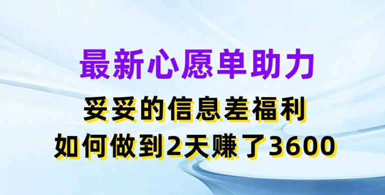 最新心愿单助力，妥妥的信息差福利，两天赚了3.6K【揭秘】-搞钱利器