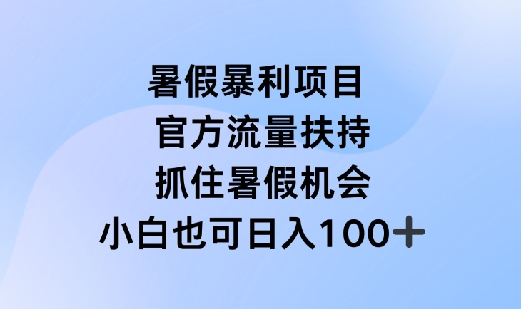 暑假暴利直播项目，官方流量扶持，把握暑假机会【揭秘】-搞钱利器
